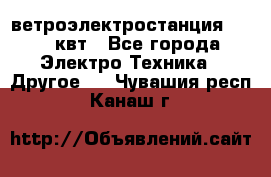 ветроэлектростанция 15-50 квт - Все города Электро-Техника » Другое   . Чувашия респ.,Канаш г.